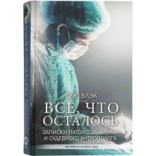 Все что осталось Записки патологоанатома и судебного антрополога тв АСТ 2021